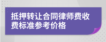 抵押转让合同律师费收费标准参考价格