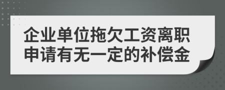 企业单位拖欠工资离职申请有无一定的补偿金