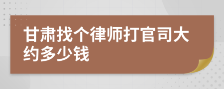 甘肃找个律师打官司大约多少钱