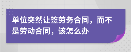 单位突然让签劳务合同，而不是劳动合同，该怎么办