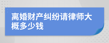 离婚财产纠纷请律师大概多少钱