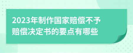 2023年制作国家赔偿不予赔偿决定书的要点有哪些