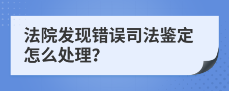 法院发现错误司法鉴定怎么处理？