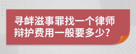 寻衅滋事罪找一个律师辩护费用一般要多少?