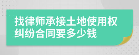 找律师承接土地使用权纠纷合同要多少钱