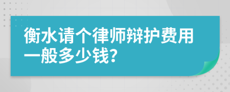 衡水请个律师辩护费用一般多少钱？