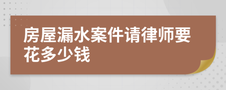 房屋漏水案件请律师要花多少钱