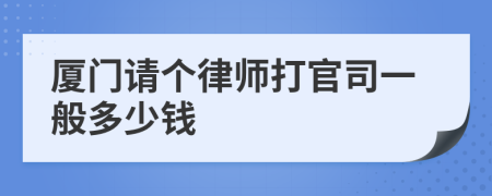 厦门请个律师打官司一般多少钱