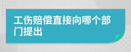 工伤赔偿直接向哪个部门提出