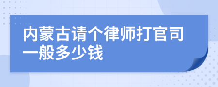 内蒙古请个律师打官司一般多少钱