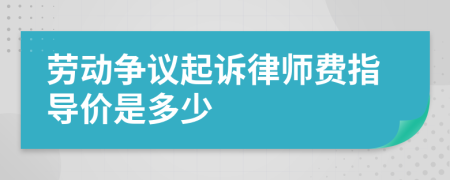 劳动争议起诉律师费指导价是多少