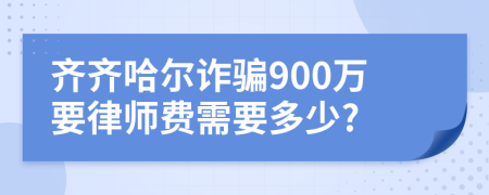 齐齐哈尔诈骗900万要律师费需要多少?