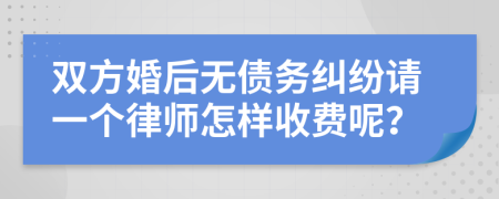 双方婚后无债务纠纷请一个律师怎样收费呢？
