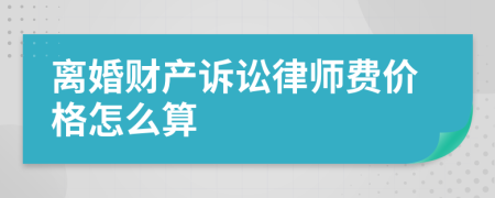 离婚财产诉讼律师费价格怎么算