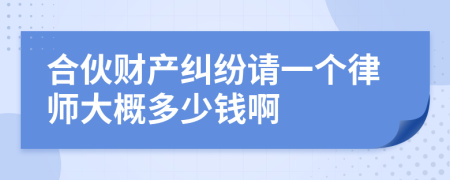 合伙财产纠纷请一个律师大概多少钱啊