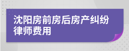 沈阳房前房后房产纠纷律师费用