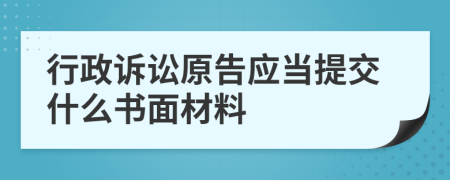 行政诉讼原告应当提交什么书面材料