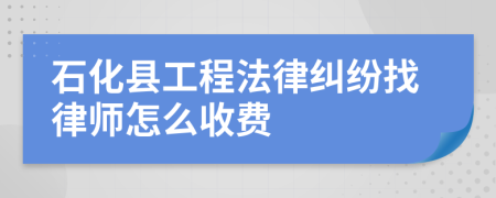 石化县工程法律纠纷找律师怎么收费