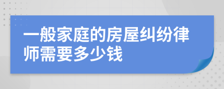 一般家庭的房屋纠纷律师需要多少钱