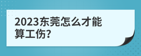 2023东莞怎么才能算工伤？