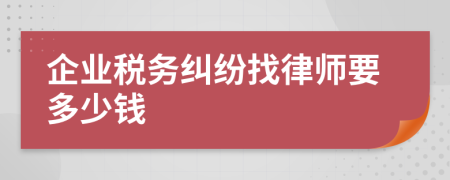 企业税务纠纷找律师要多少钱