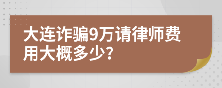 大连诈骗9万请律师费用大概多少？