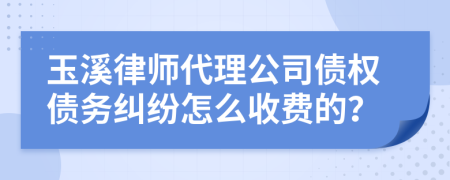 玉溪律师代理公司债权债务纠纷怎么收费的？