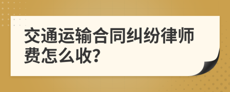 交通运输合同纠纷律师费怎么收？