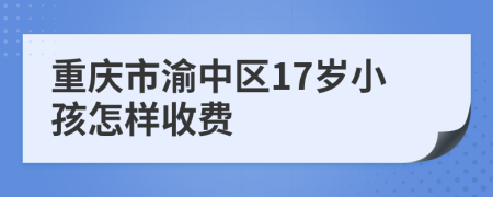 重庆市渝中区17岁小孩怎样收费