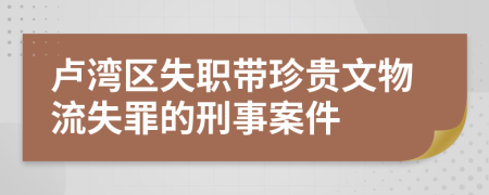 卢湾区失职带珍贵文物流失罪的刑事案件