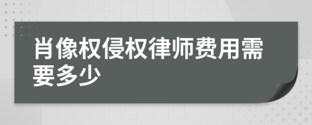 肖像权侵权律师费用需要多少