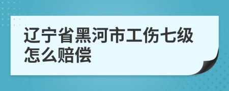 辽宁省黑河市工伤七级怎么赔偿