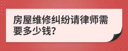 房屋维修纠纷请律师需要多少钱？