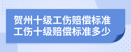 贺州十级工伤赔偿标准工伤十级赔偿标准多少