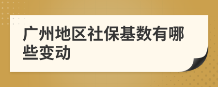 广州地区社保基数有哪些变动