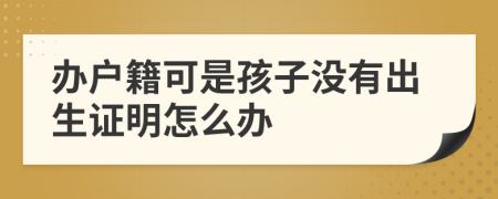 办户籍可是孩子没有出生证明怎么办