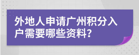 外地人申请广州积分入户需要哪些资料？