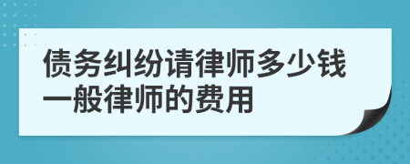 债务纠纷请律师多少钱一般律师的费用