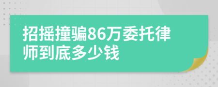 招摇撞骗86万委托律师到底多少钱