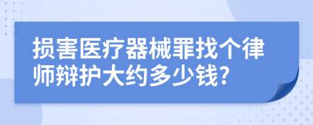 损害医疗器械罪找个律师辩护大约多少钱?