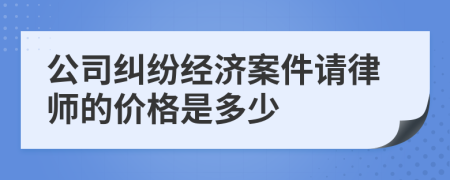 公司纠纷经济案件请律师的价格是多少
