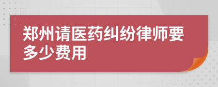 郑州请医药纠纷律师要多少费用