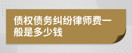 债权债务纠纷律师费一般是多少钱