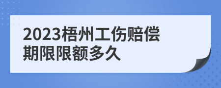 2023梧州工伤赔偿期限限额多久