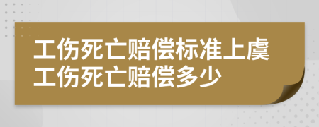 工伤死亡赔偿标准上虞工伤死亡赔偿多少