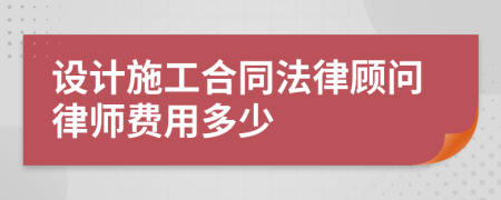 设计施工合同法律顾问律师费用多少