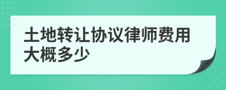 土地转让协议律师费用大概多少