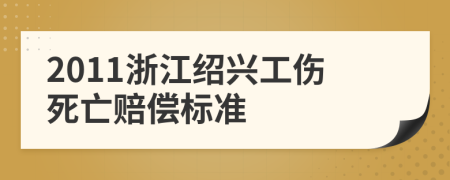 2011浙江绍兴工伤死亡赔偿标准