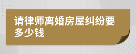 请律师离婚房屋纠纷要多少钱