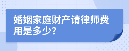 婚姻家庭财产请律师费用是多少？